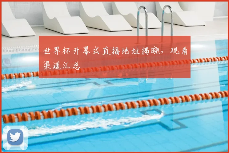 世界杯开幕式直播地址揭晓，观看渠道汇总