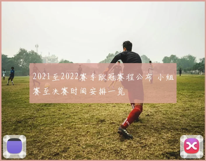 2021至2022赛季欧冠赛程公布 小组赛至决赛时间安排一览