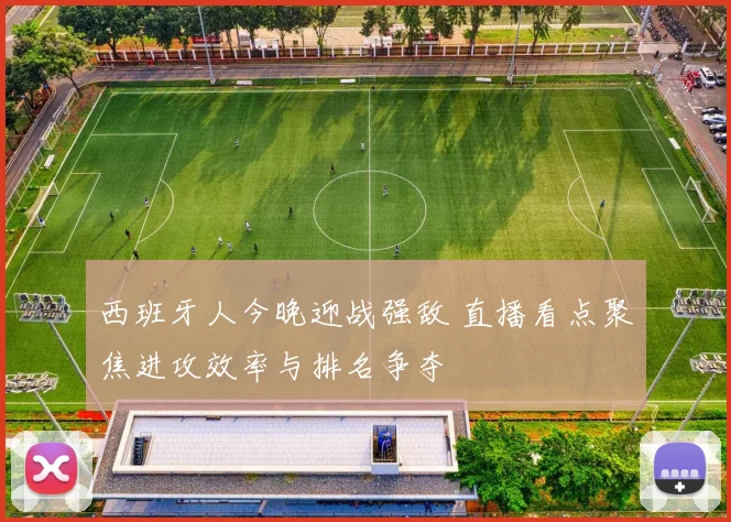 西班牙人今晚迎战强敌 直播看点聚焦进攻效率与排名争夺