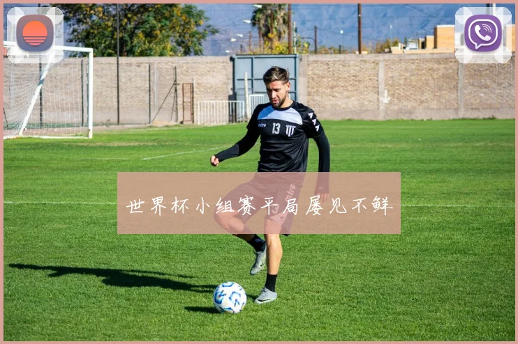 世界杯小组赛平局屡见不鲜