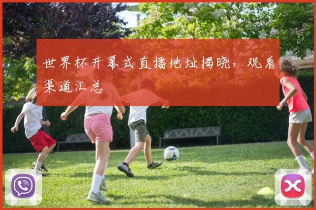 世界杯开幕式直播地址揭晓，观看渠道汇总