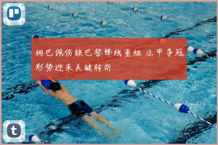 姆巴佩伤缺巴黎锋线重组 法甲争冠形势迎来关键转折