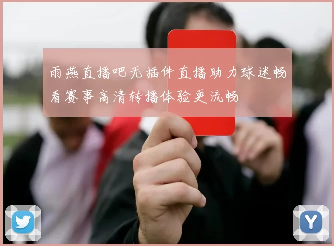 雨燕直播吧无插件直播助力球迷畅看赛事高清转播体验更流畅