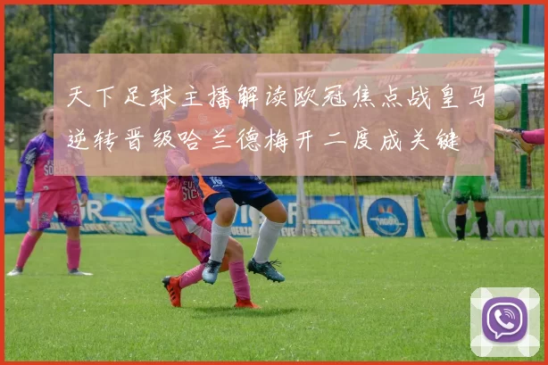 天下足球主播解读欧冠焦点战皇马逆转晋级哈兰德梅开二度成关键