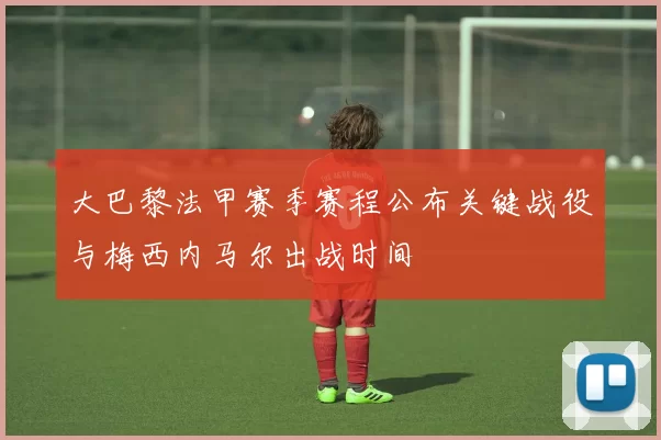 大巴黎法甲赛季赛程公布关键战役与梅西内马尔出战时间