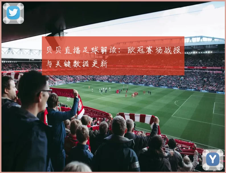 贝贝直播足球解读：欧冠赛场战报与关键数据更新