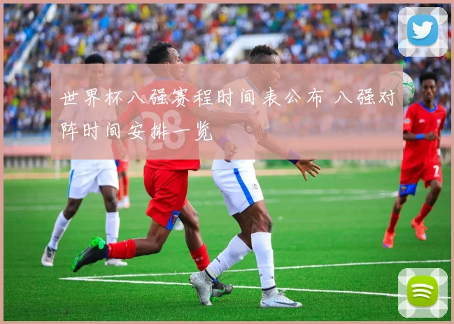 世界杯八强赛程时间表公布 八强对阵时间安排一览